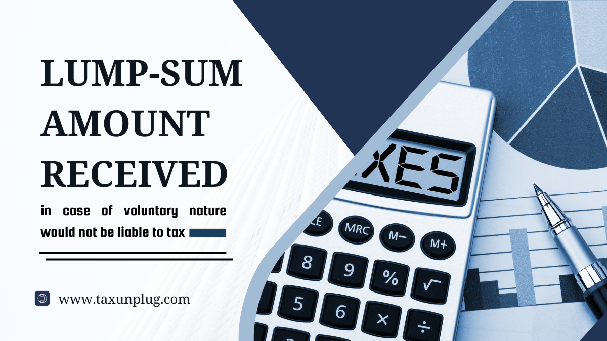 Lump-sum amount received in case of voluntary nature would not be liable to tax