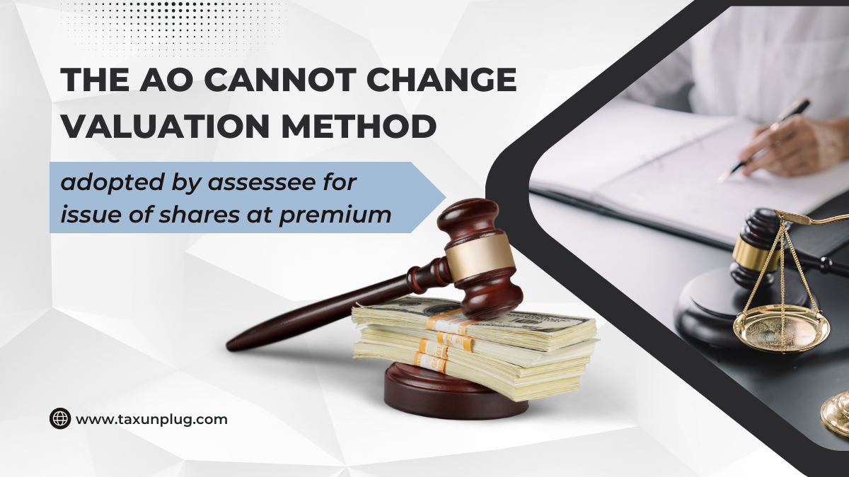 The AO cannot change valuation method adopted by assessee for issue of shares at premium